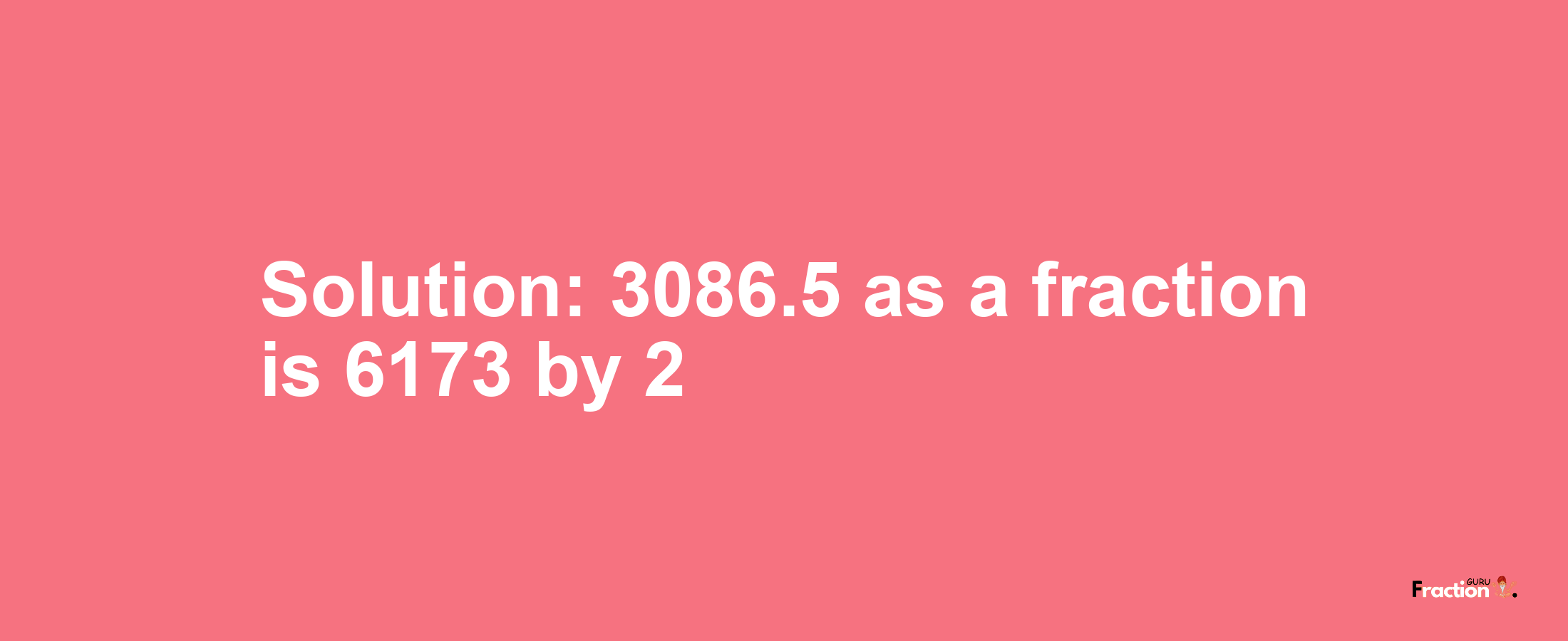 Solution:3086.5 as a fraction is 6173/2